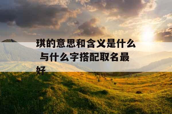 琪的意思和含义是什么 与什么字搭配取名最好