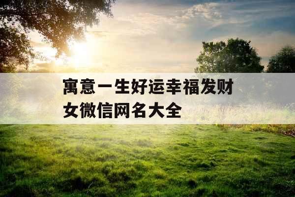 寓意一生好运幸福发财女微信网名大全