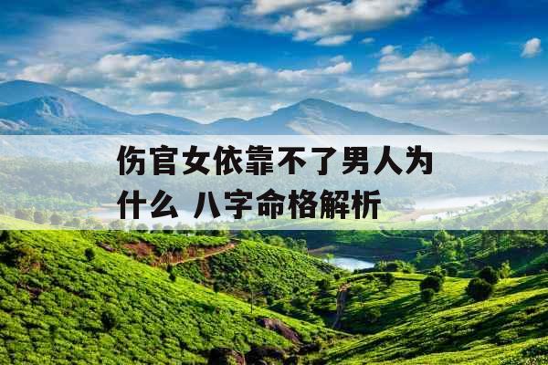 伤官女依靠不了男人为什么 八字命格解析