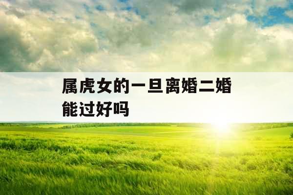 属虎女的一旦离婚二婚能过好吗