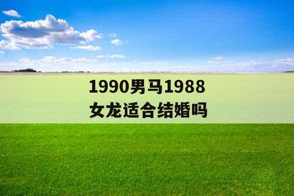 1990男马1988女龙适合结婚吗