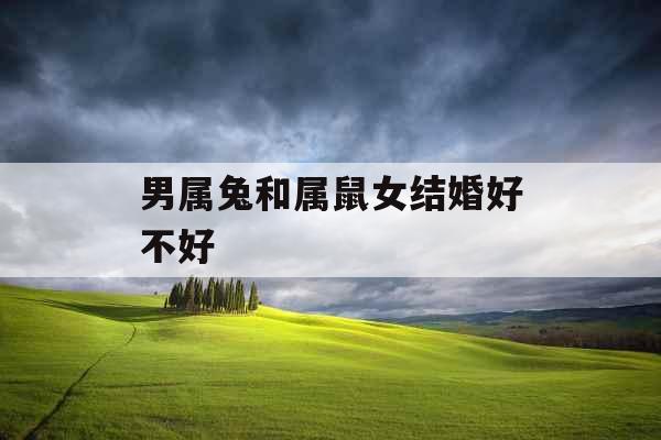 男属兔和属鼠女结婚好不好 男属兔和属鼠女结婚好不好