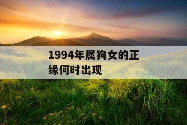 1994年属狗女的正缘何时出现 1994年属狗女的正缘何时出现