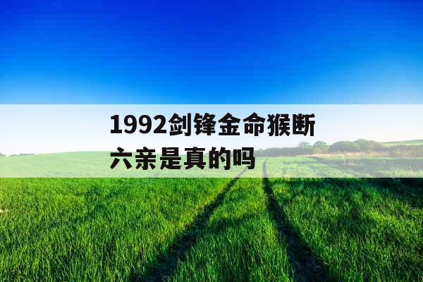 1992剑锋金命猴断六亲是真的吗