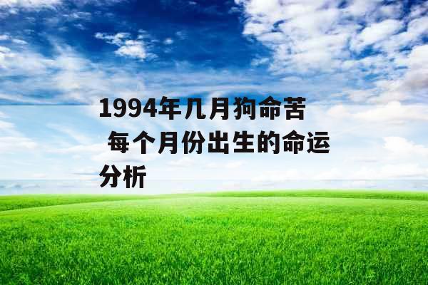 1994年几月狗命苦 每个月份出生的命运分析 1994年几月狗命苦 每个月份出生的命运分析