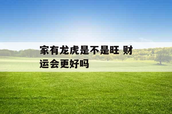 家有龙虎是不是旺 财运会更好吗