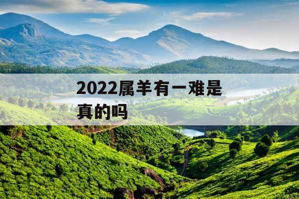 2022属羊有一难是真的吗