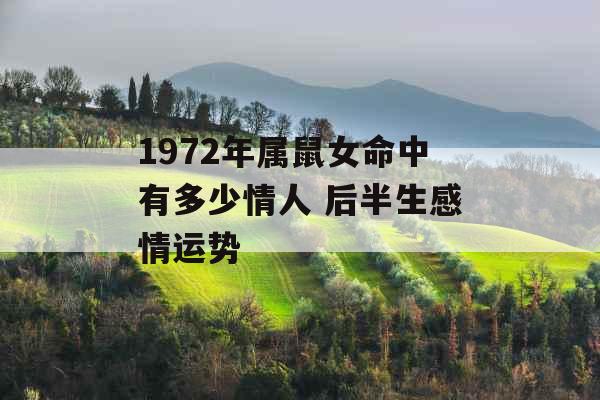 1972年属鼠女命中有多少情人 后半生感情运势 1972年属鼠女命中有多少情人 后半生感情运势