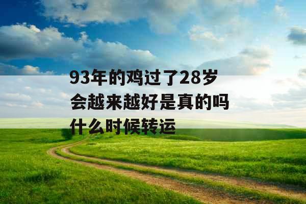 93年的鸡过了28岁会越来越好是真的吗 什么时候转运