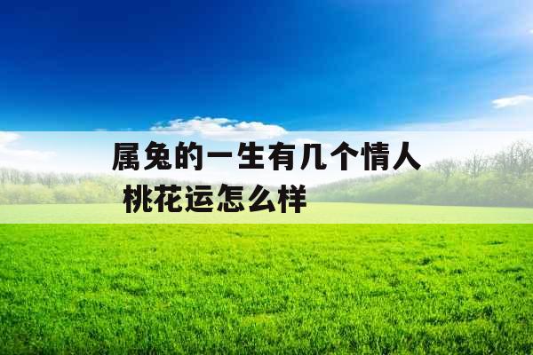 属兔的一生有几个情人 桃花运怎么样 属兔的一生有几个情人 桃花运怎么样