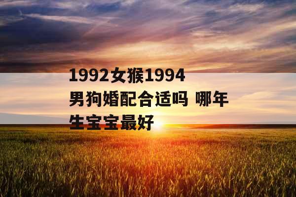 1992女猴1994男狗婚配合适吗 哪年生宝宝最好