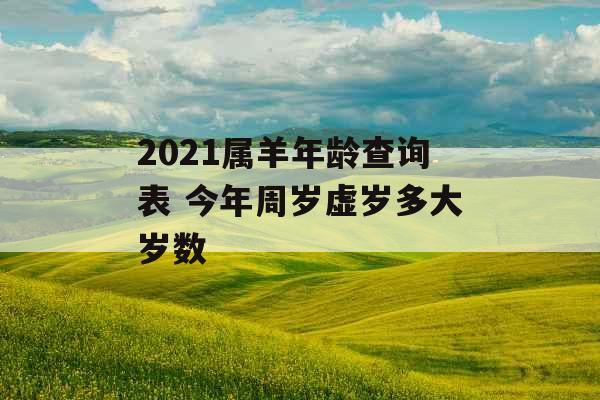 2021属羊年龄查询表 今年周岁虚岁多大岁数