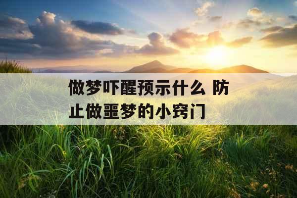 做梦吓醒预示什么 防止做噩梦的小窍门 做梦吓醒预示什么 防止做噩梦的小窍门