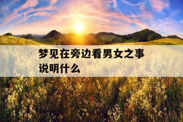 梦见在旁边看男女之事说明什么 梦见在旁边看男女之事说明什么
