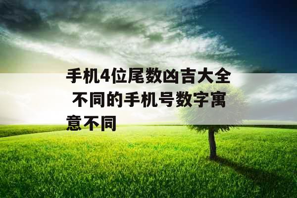 手机4位尾数凶吉大全 不同的手机号数字寓意不同 手机4位尾数凶吉大全 不同的手机号数字寓意不同