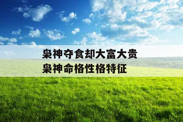 枭神夺食却大富大贵 枭神命格性格特征 枭神夺食却大富大贵 枭神命格性格特征