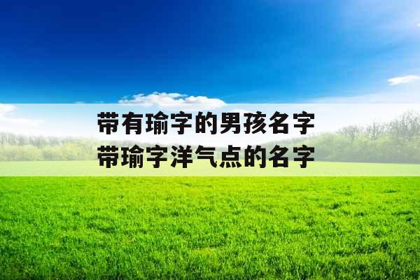 带有瑜字的男孩名字 带瑜字洋气点的名字