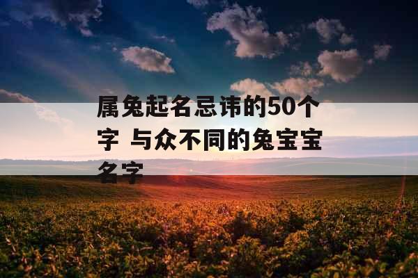 属兔起名忌讳的50个字 与众不同的兔宝宝名字