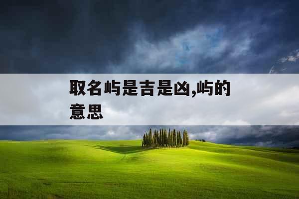 取名屿是吉是凶,屿的意思