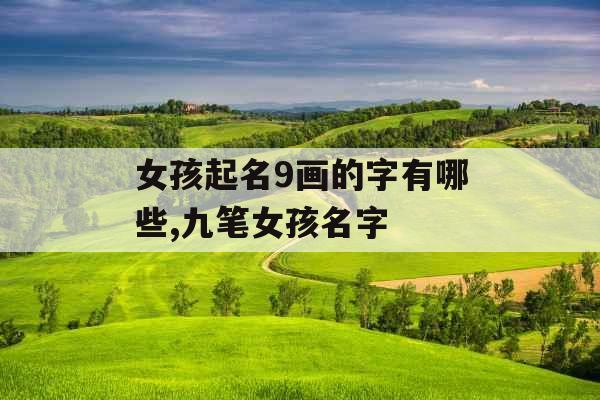 女孩起名9画的字有哪些,九笔女孩名字 女孩起名9画的字有哪些,九笔女孩名字