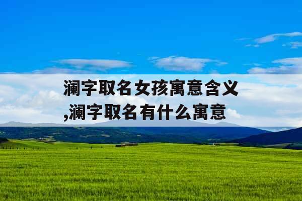 澜字取名女孩寓意含义,澜字取名有什么寓意