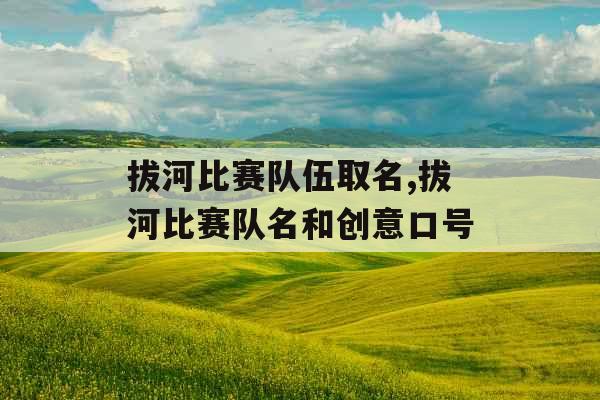 拔河比赛队伍取名,拔河比赛队名和创意口号