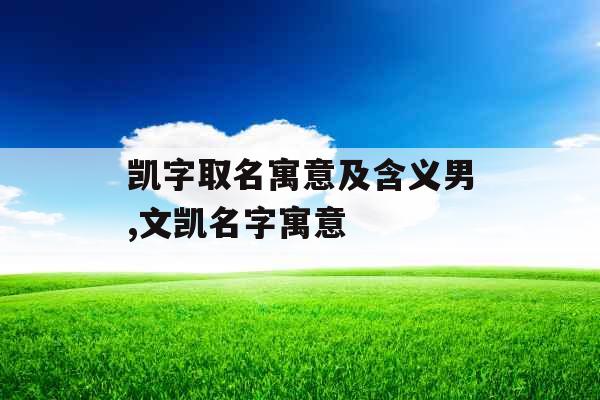 凯字取名寓意及含义男,文凯名字寓意