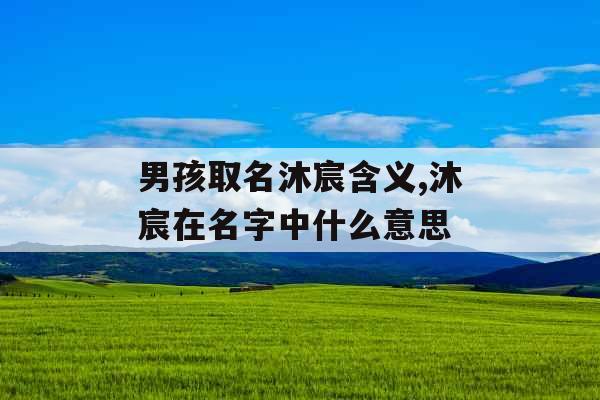 男孩取名沐宸含义,沐宸在名字中什么意思