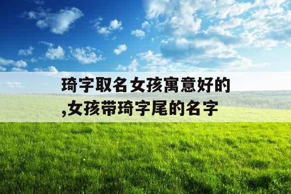 琦字取名女孩寓意好的,女孩带琦字尾的名字