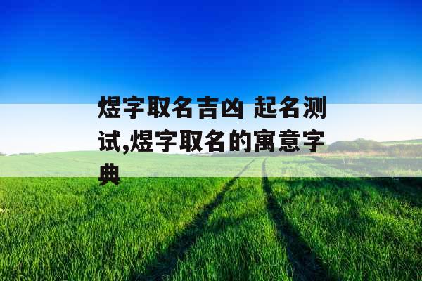 煜字取名吉凶 起名测试,煜字取名的寓意字典