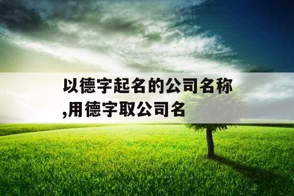 以德字起名的公司名称,用德字取公司名