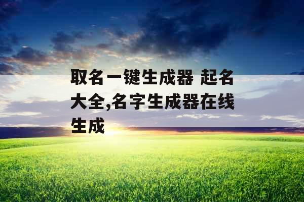 取名一键生成器 起名大全,名字生成器在线生成