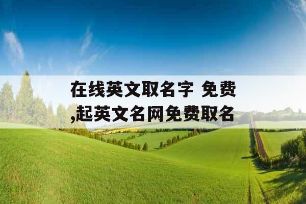 在线英文取名字 免费,起英文名网免费取名