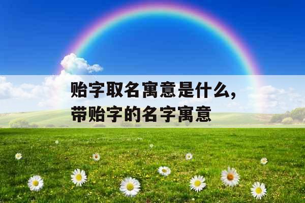 贻字取名寓意是什么,带贻字的名字寓意