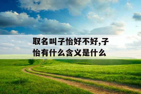 取名叫子怡好不好,子怡有什么含义是什么