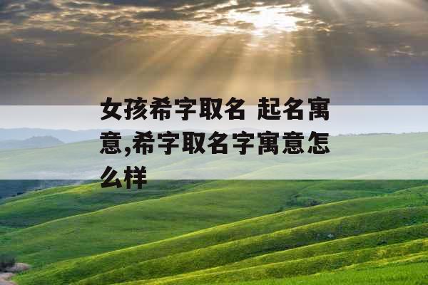 女孩希字取名 起名寓意,希字取名字寓意怎么样