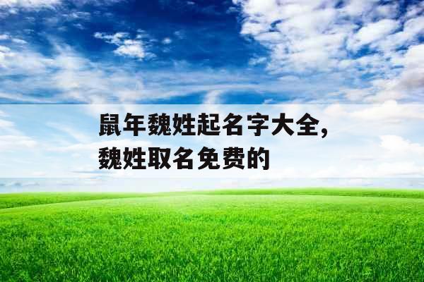 鼠年魏姓起名字大全,魏姓取名免费的