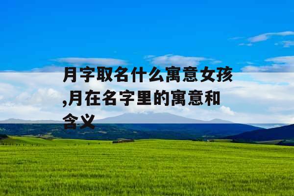 月字取名什么寓意女孩,月在名字里的寓意和含义