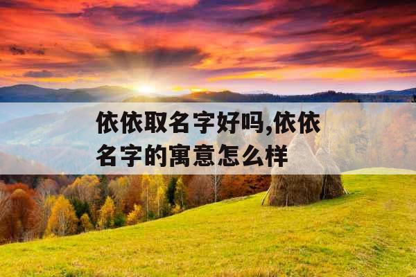 依依取名字好吗,依依名字的寓意怎么样