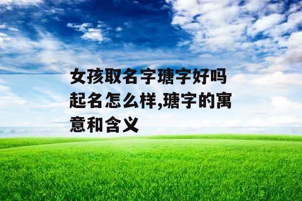 女孩取名字瑭字好吗 起名怎么样,瑭字的寓意和含义 女孩取名字瑭字好吗 起名怎么样,瑭字的寓意和含义