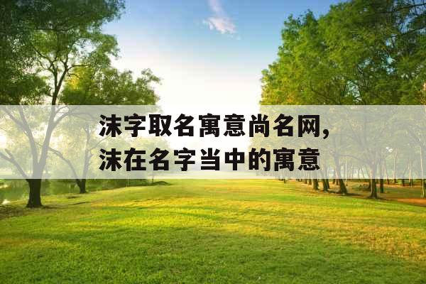 沫字取名寓意尚名网,沫在名字当中的寓意