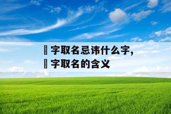 瑄字取名忌讳什么字,瑄字取名的含义