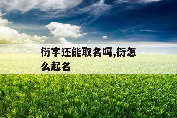 衍字还能取名吗,衍怎么起名