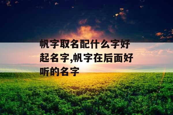 帆字取名配什么字好 起名字,帆字在后面好听的名字