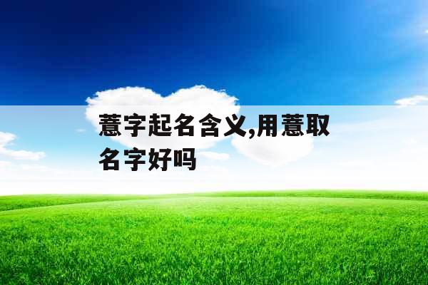 薏字起名含义,用薏取名字好吗