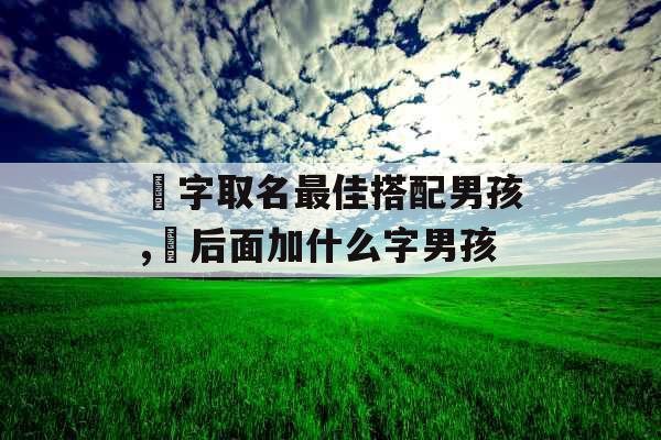 璟字取名最佳搭配男孩,璟后面加什么字男孩