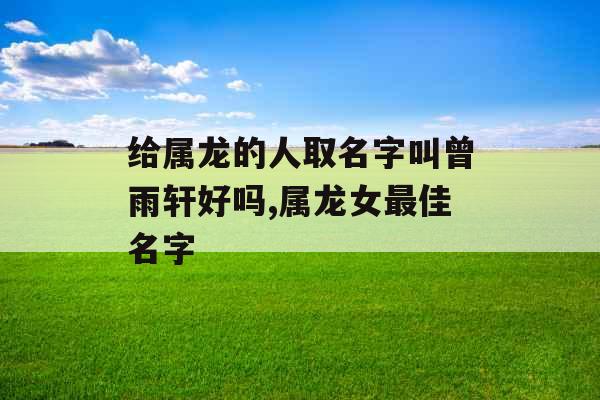 给属龙的人取名字叫曾雨轩好吗,属龙女最佳名字