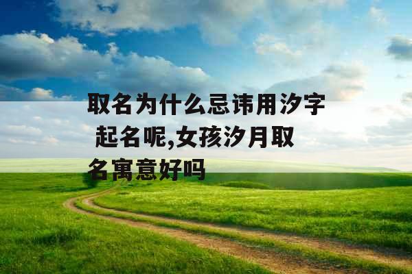 取名为什么忌讳用汐字 起名呢,女孩汐月取名寓意好吗