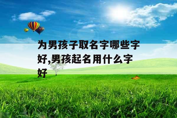 为男孩子取名字哪些字好,男孩起名用什么字好