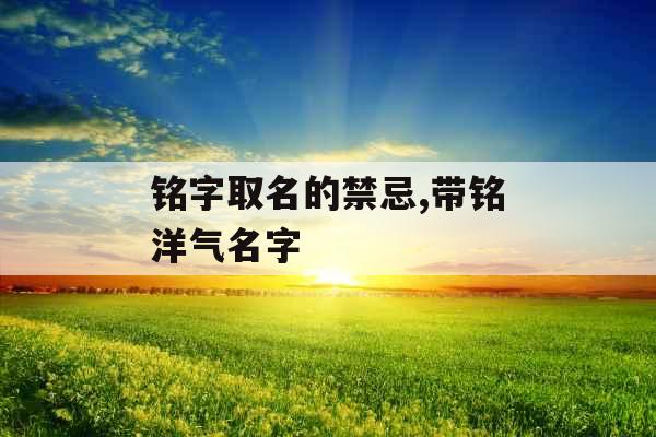 铭字取名的禁忌,带铭洋气名字